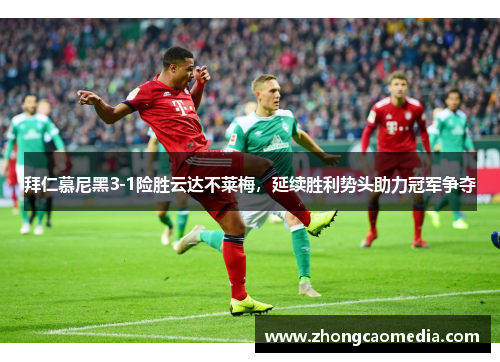 拜仁慕尼黑3-1险胜云达不莱梅，延续胜利势头助力冠军争夺