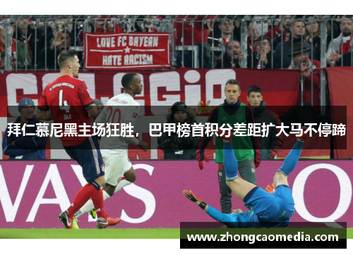 拜仁慕尼黑主场狂胜，巴甲榜首积分差距扩大马不停蹄
