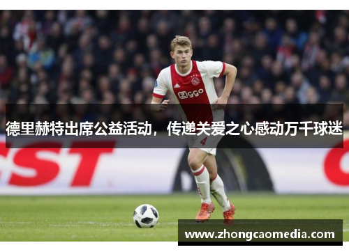 德里赫特出席公益活动，传递关爱之心感动万千球迷