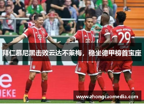 拜仁慕尼黑击败云达不莱梅，稳坐德甲榜首宝座