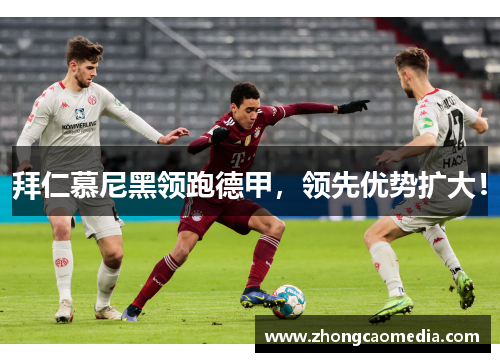 拜仁慕尼黑领跑德甲，领先优势扩大！