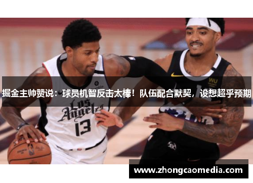 掘金主帅赞说：球员机智反击太棒！队伍配合默契，设想超乎预期