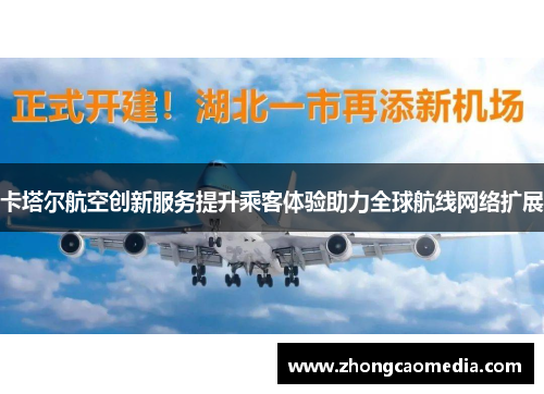 卡塔尔航空创新服务提升乘客体验助力全球航线网络扩展