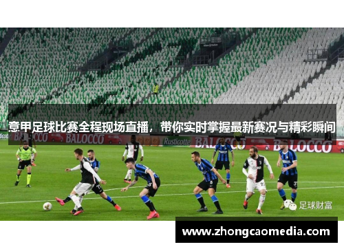 意甲足球比赛全程现场直播，带你实时掌握最新赛况与精彩瞬间