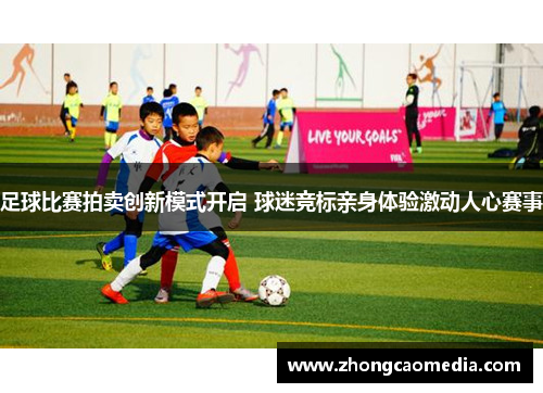足球比赛拍卖创新模式开启 球迷竞标亲身体验激动人心赛事