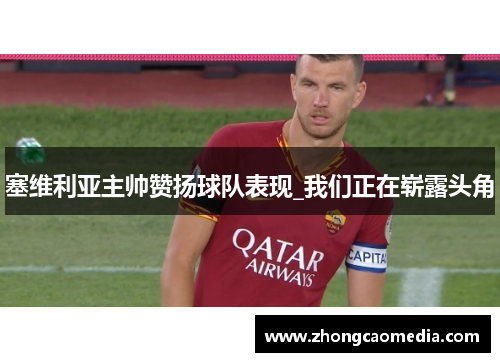 塞维利亚主帅赞扬球队表现_我们正在崭露头角