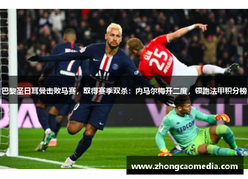 巴黎圣日耳曼击败马赛，取得赛季双杀：内马尔梅开二度，领跑法甲积分榜