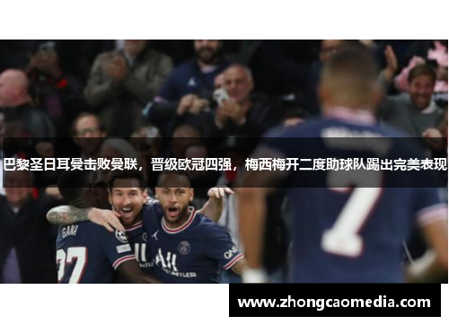 巴黎圣日耳曼击败曼联，晋级欧冠四强，梅西梅开二度助球队踢出完美表现