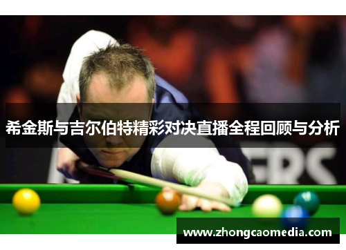 希金斯与吉尔伯特精彩对决直播全程回顾与分析