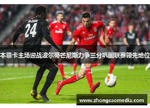 本菲卡主场迎战波尔蒂芒尼斯力争三分巩固联赛领先地位