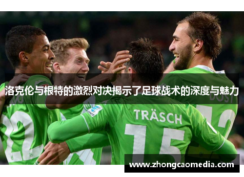 洛克伦与根特的激烈对决揭示了足球战术的深度与魅力