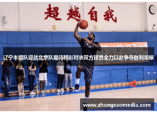 辽宁本钢队迎战北京队期待精彩对决双方球员全力以赴争夺胜利荣耀