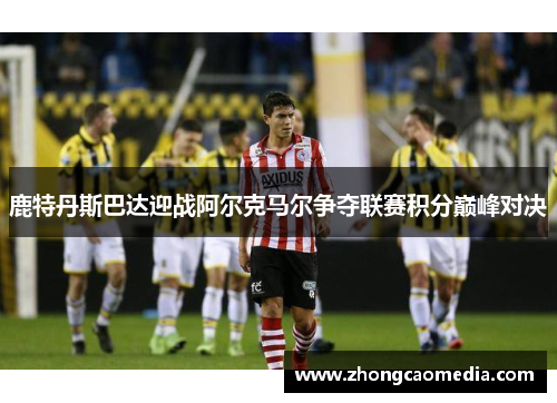鹿特丹斯巴达迎战阿尔克马尔争夺联赛积分巅峰对决
