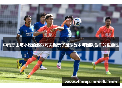 中南牙山与水原的激烈对决揭示了足球战术与团队合作的重要性