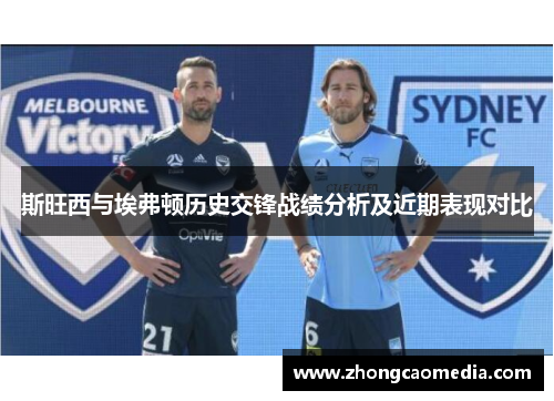 斯旺西与埃弗顿历史交锋战绩分析及近期表现对比