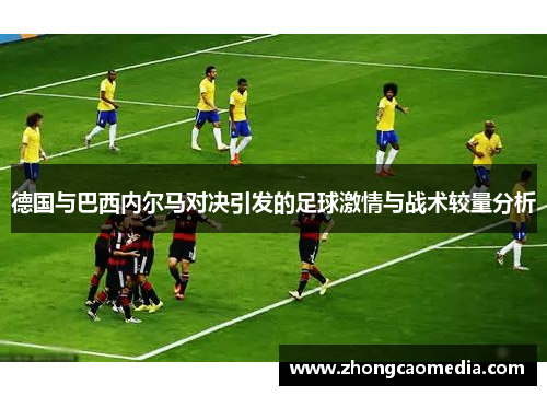 德国与巴西内尔马对决引发的足球激情与战术较量分析